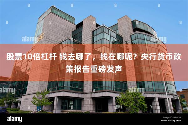 股票10倍杠杆 钱去哪了，钱在哪呢？央行货币政策报告重磅发声