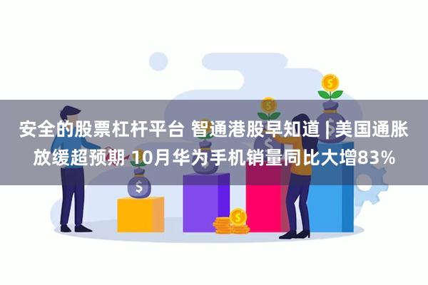 安全的股票杠杆平台 智通港股早知道 | 美国通胀放缓超预期 10月华为手机销量同比大增83%