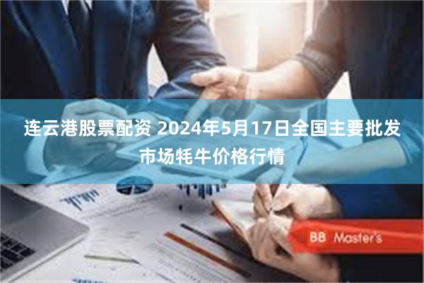 连云港股票配资 2024年5月17日全国主要批发市场牦牛价格行情