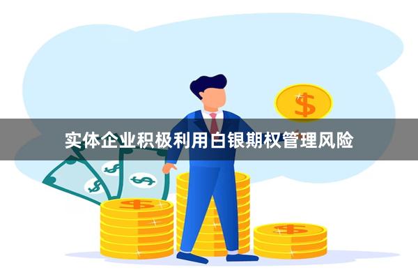 实体企业积极利用白银期权管理风险