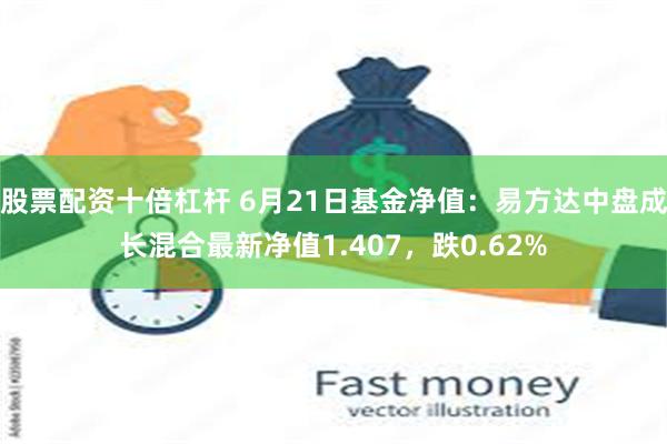 股票配资十倍杠杆 6月21日基金净值：易方达中盘成长混合最新净值1.407，跌0.62%