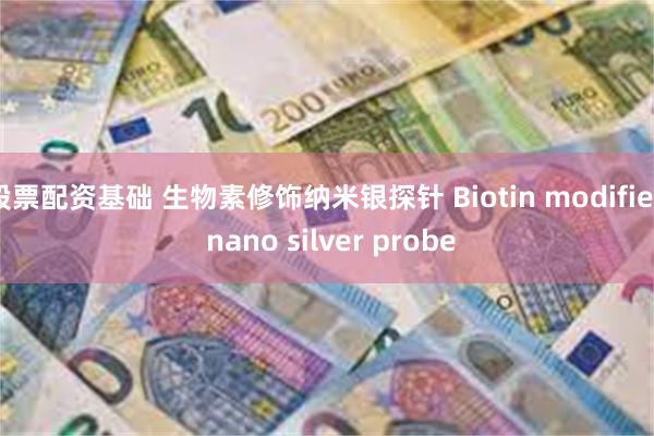 股票配资基础 生物素修饰纳米银探针 Biotin modified nano silver probe