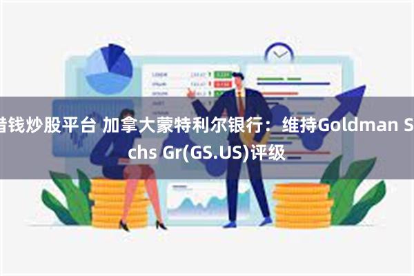 借钱炒股平台 加拿大蒙特利尔银行：维持Goldman Sachs Gr(GS.US)评级