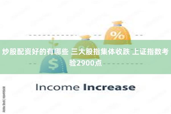 炒股配资好的有哪些 三大股指集体收跌 上证指数考验2900点