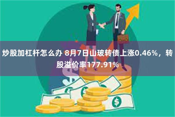 炒股加杠杆怎么办 8月7日山玻转债上涨0.46%，转股溢价率177.91%