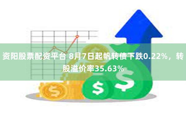 资阳股票配资平台 8月7日起帆转债下跌0.22%，转股溢价率35.63%