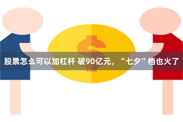 股票怎么可以加杠杆 破90亿元，“七夕”档也火了