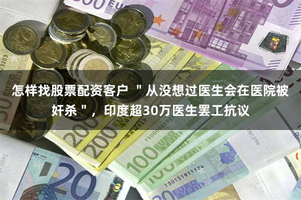 怎样找股票配资客户 ＂从没想过医生会在医院被奸杀＂，印度超30万医生罢工抗议