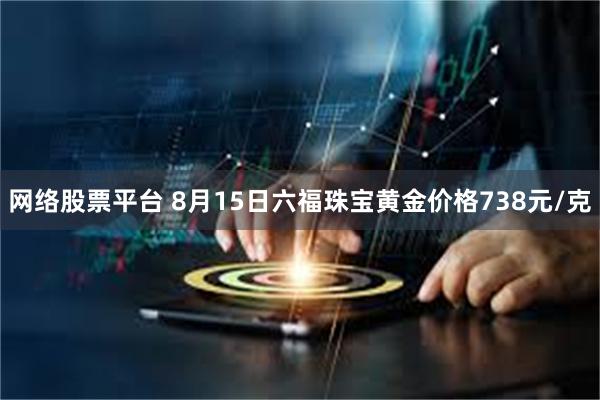 网络股票平台 8月15日六福珠宝黄金价格738元/克