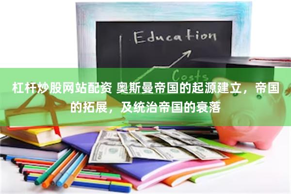 杠杆炒股网站配资 奥斯曼帝国的起源建立，帝国的拓展，及统治帝国的衰落