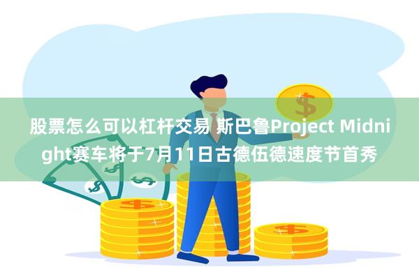 股票怎么可以杠杆交易 斯巴鲁Project Midnight赛车将于7月11日古德伍德速度节首秀