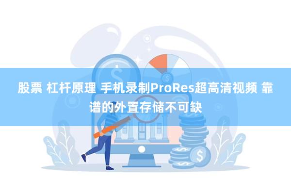 股票 杠杆原理 手机录制ProRes超高清视频 靠谱的外置存储不可缺