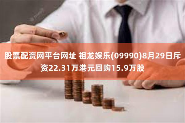 股票配资网平台网址 祖龙娱乐(09990)8月29日斥资22.31万港元回购15.9万股