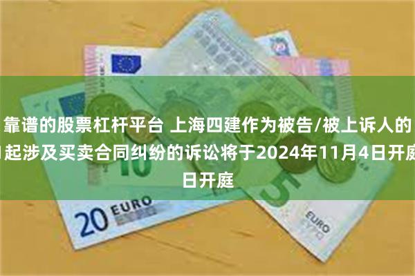 靠谱的股票杠杆平台 上海四建作为被告/被上诉人的1起涉及买卖合同纠纷的诉讼将于2024年11月4日开庭