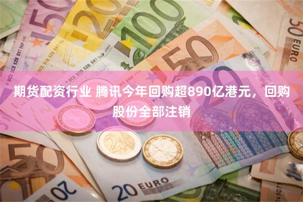 期货配资行业 腾讯今年回购超890亿港元，回购股份全部注销