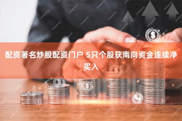 配资著名炒股配资门户 5只个股获南向资金连续净买入