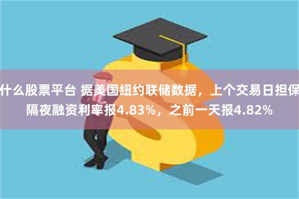 什么股票平台 据美国纽约联储数据，上个交易日担保隔夜融资利率报4.83%，之前一天报4.82%