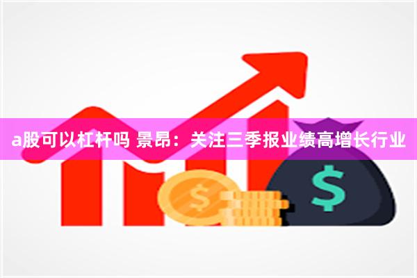 a股可以杠杆吗 景昂：关注三季报业绩高增长行业