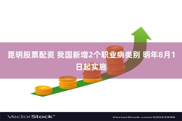 昆明股票配资 我国新增2个职业病类别 明年8月1日起实施