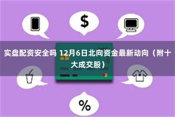 实盘配资安全吗 12月6日北向资金最新动向（附十大成交股）