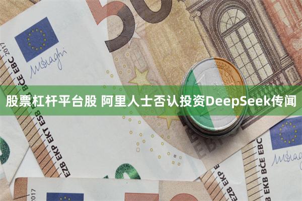 股票杠杆平台股 阿里人士否认投资DeepSeek传闻