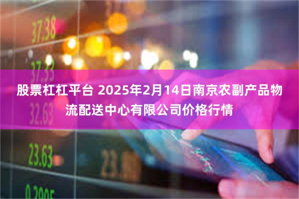 股票杠杠平台 2025年2月14日南京农副产品物流配送中心有限公司价格行情